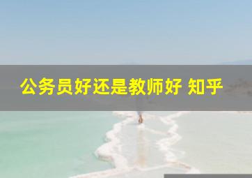 公务员好还是教师好 知乎